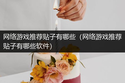 网络游戏推荐贴子有哪些（网络游戏推荐贴子有哪些软件）