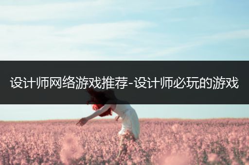 设计师网络游戏推荐-设计师必玩的游戏