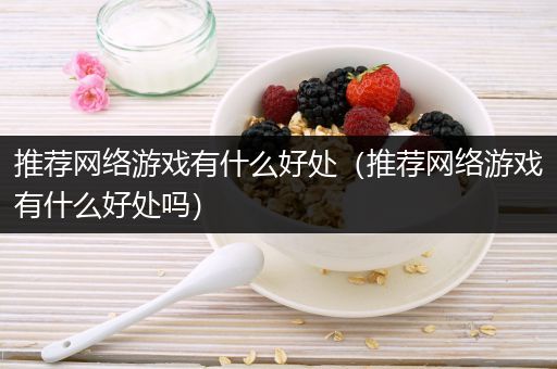 推荐网络游戏有什么好处（推荐网络游戏有什么好处吗）