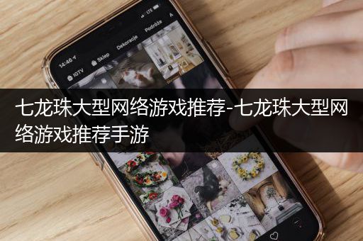 七龙珠大型网络游戏推荐-七龙珠大型网络游戏推荐手游