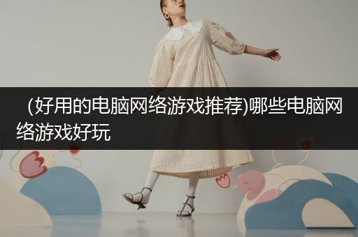 （好用的电脑网络游戏推荐)哪些电脑网络游戏好玩