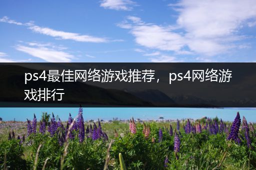 ps4最佳网络游戏推荐，ps4网络游戏排行