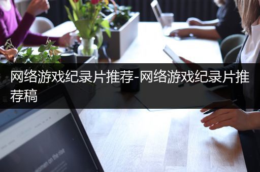 网络游戏纪录片推荐-网络游戏纪录片推荐稿