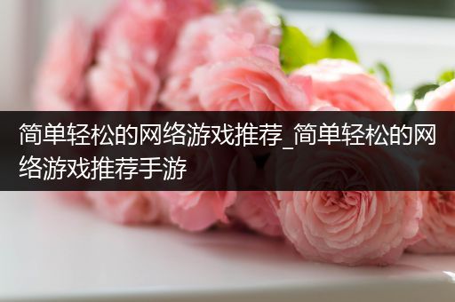 简单轻松的网络游戏推荐_简单轻松的网络游戏推荐手游