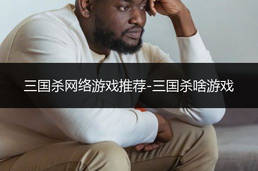 三国杀网络游戏推荐-三国杀啥游戏