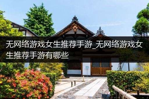 无网络游戏女生推荐手游_无网络游戏女生推荐手游有哪些