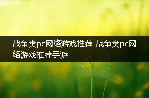 战争类pc网络游戏推荐_战争类pc网络游戏推荐手游