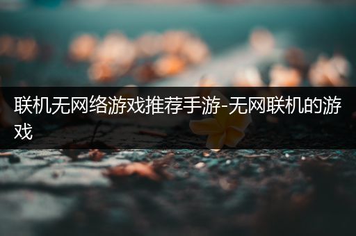 联机无网络游戏推荐手游-无网联机的游戏