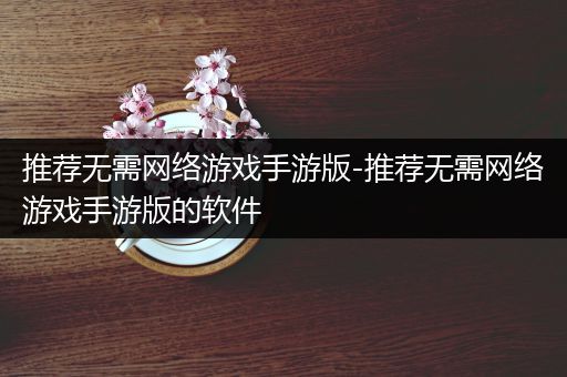 推荐无需网络游戏手游版-推荐无需网络游戏手游版的软件