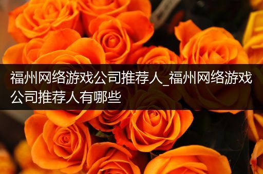 福州网络游戏公司推荐人_福州网络游戏公司推荐人有哪些