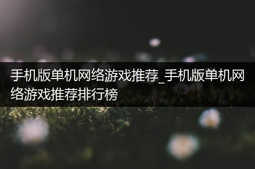 手机版单机网络游戏推荐_手机版单机网络游戏推荐排行榜