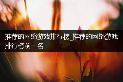 推荐的网络游戏排行榜_推荐的网络游戏排行榜前十名