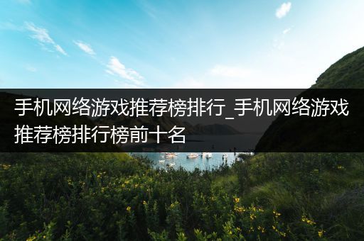 手机网络游戏推荐榜排行_手机网络游戏推荐榜排行榜前十名