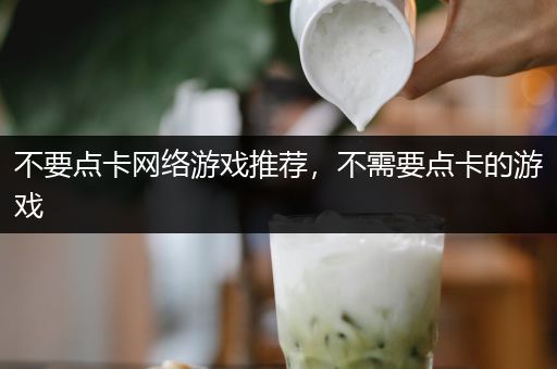 不要点卡网络游戏推荐，不需要点卡的游戏