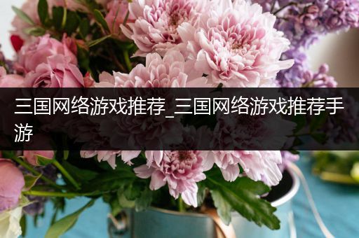 三国网络游戏推荐_三国网络游戏推荐手游