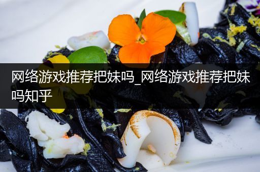 网络游戏推荐把妹吗_网络游戏推荐把妹吗知乎
