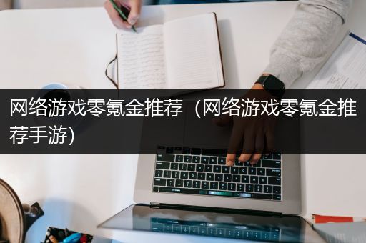 网络游戏零氪金推荐（网络游戏零氪金推荐手游）