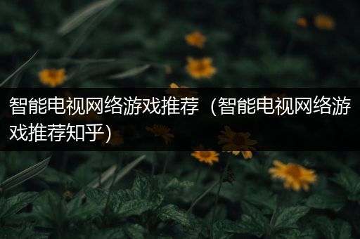 智能电视网络游戏推荐（智能电视网络游戏推荐知乎）