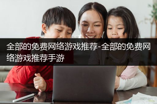 全部的免费网络游戏推荐-全部的免费网络游戏推荐手游