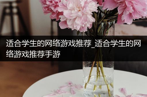 适合学生的网络游戏推荐_适合学生的网络游戏推荐手游