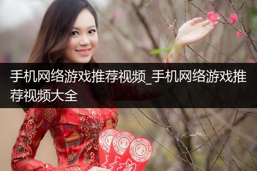 手机网络游戏推荐视频_手机网络游戏推荐视频大全