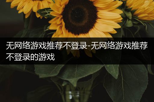 无网络游戏推荐不登录-无网络游戏推荐不登录的游戏