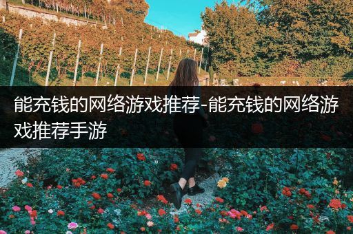 能充钱的网络游戏推荐-能充钱的网络游戏推荐手游