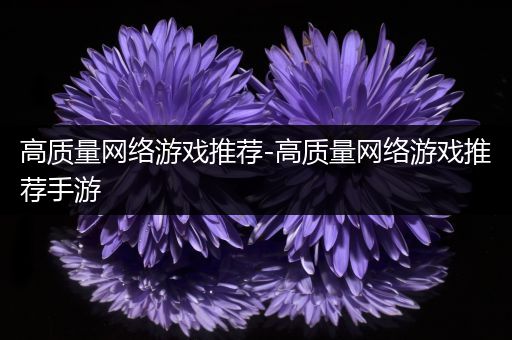 高质量网络游戏推荐-高质量网络游戏推荐手游