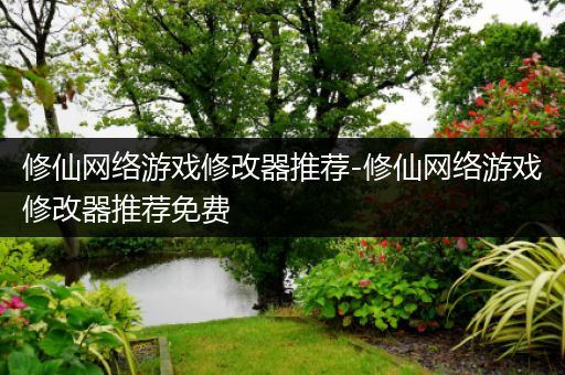 修仙网络游戏修改器推荐-修仙网络游戏修改器推荐免费