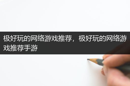 极好玩的网络游戏推荐，极好玩的网络游戏推荐手游