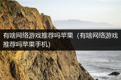 有啥网络游戏推荐吗苹果（有啥网络游戏推荐吗苹果手机）