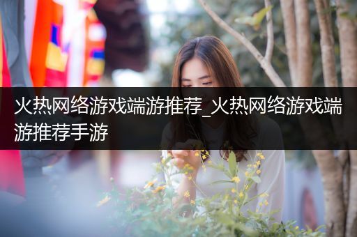 火热网络游戏端游推荐_火热网络游戏端游推荐手游