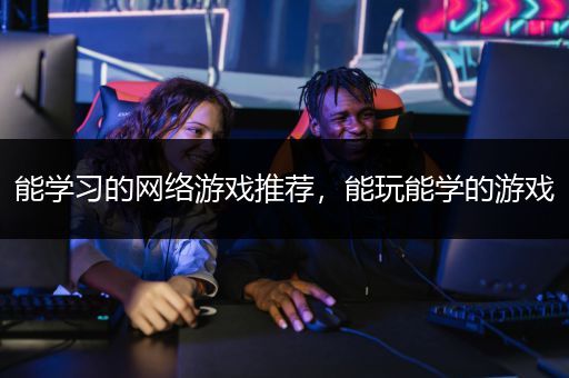 能学习的网络游戏推荐，能玩能学的游戏