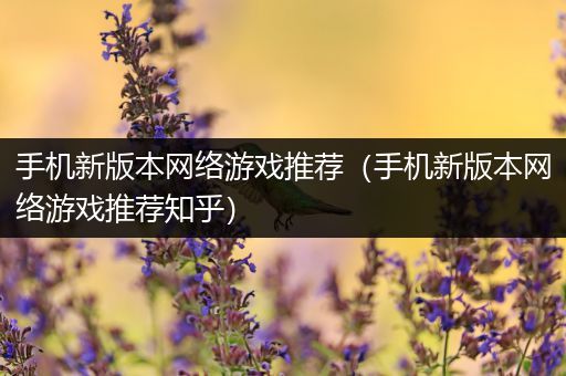手机新版本网络游戏推荐（手机新版本网络游戏推荐知乎）