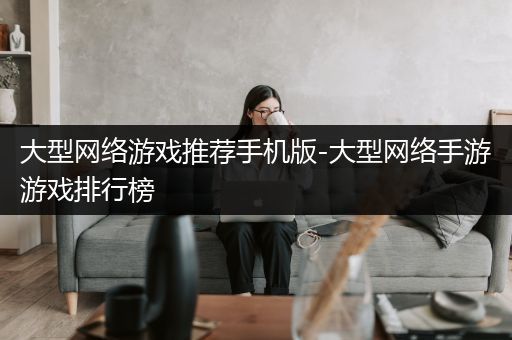 大型网络游戏推荐手机版-大型网络手游游戏排行榜