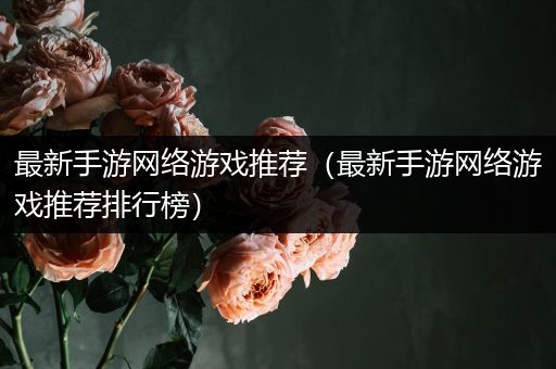 最新手游网络游戏推荐（最新手游网络游戏推荐排行榜）