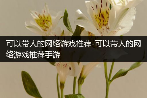 可以带人的网络游戏推荐-可以带人的网络游戏推荐手游