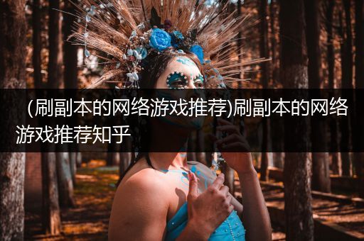 （刷副本的网络游戏推荐)刷副本的网络游戏推荐知乎