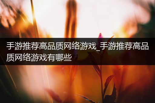 手游推荐高品质网络游戏_手游推荐高品质网络游戏有哪些