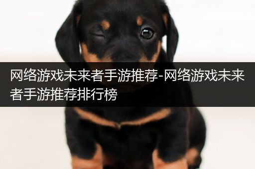 网络游戏未来者手游推荐-网络游戏未来者手游推荐排行榜