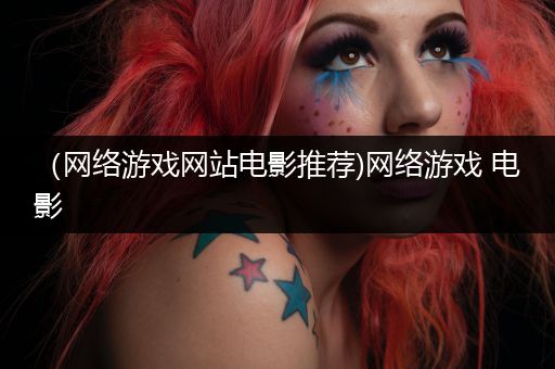 （网络游戏网站电影推荐)网络游戏 电影