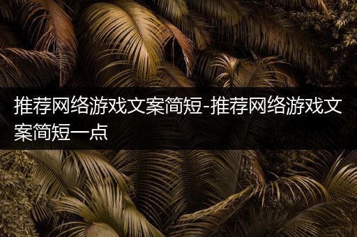 推荐网络游戏文案简短-推荐网络游戏文案简短一点