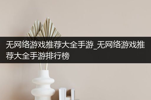 无网络游戏推荐大全手游_无网络游戏推荐大全手游排行榜