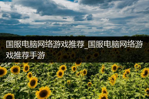 国服电脑网络游戏推荐_国服电脑网络游戏推荐手游