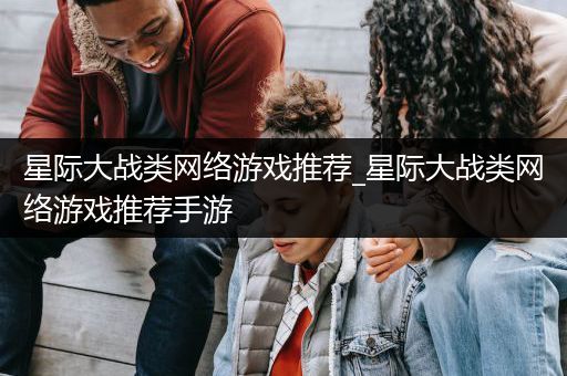 星际大战类网络游戏推荐_星际大战类网络游戏推荐手游