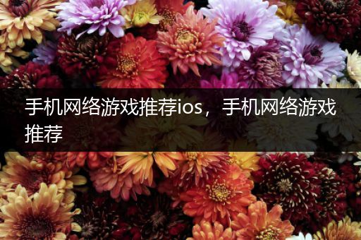 手机网络游戏推荐ios，手机网络游戏推荐