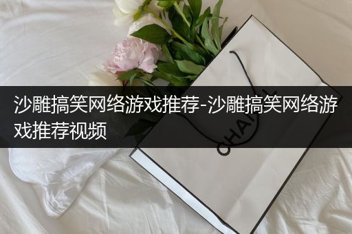 沙雕搞笑网络游戏推荐-沙雕搞笑网络游戏推荐视频