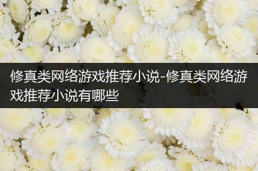 修真类网络游戏推荐小说-修真类网络游戏推荐小说有哪些