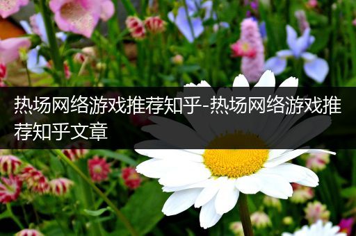热场网络游戏推荐知乎-热场网络游戏推荐知乎文章