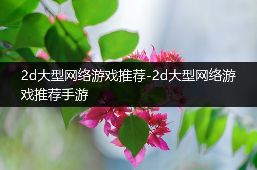 2d大型网络游戏推荐-2d大型网络游戏推荐手游